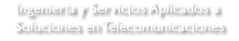 Ingenieria y Servicios Aplicados a Soluciones en Telecomunicaciones 